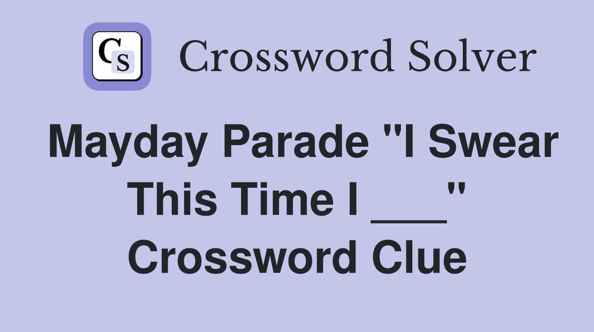 Mayday Parade "I Swear This Time I ___" Crossword Clue