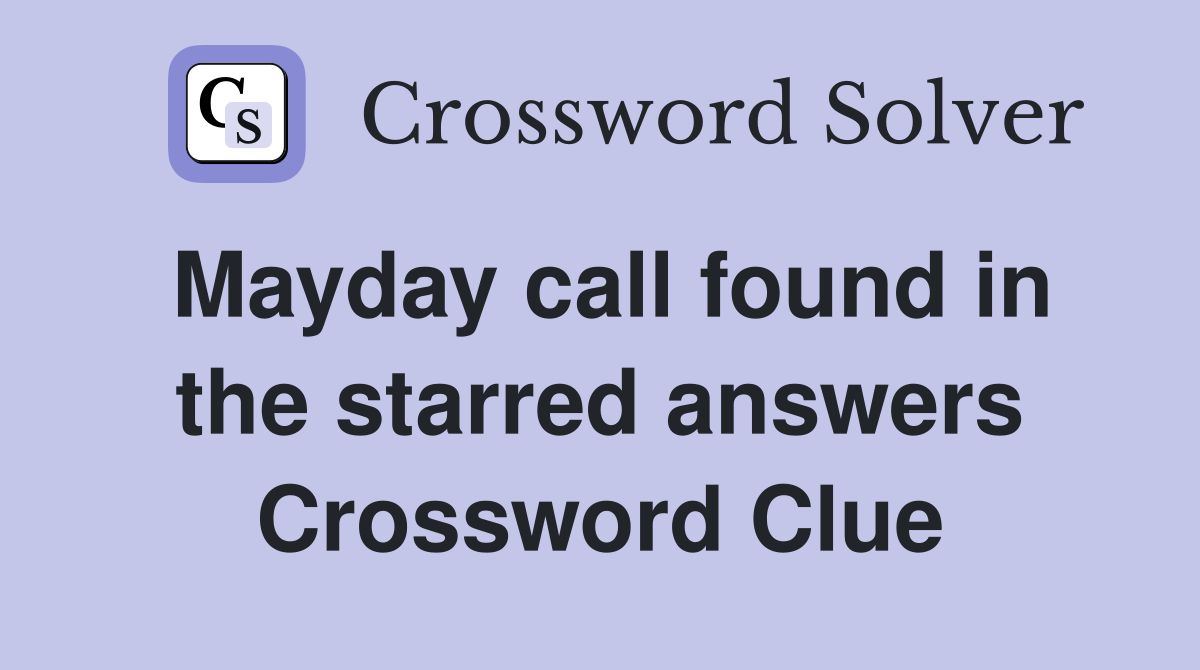 Mayday call found in the starred answers Crossword Clue