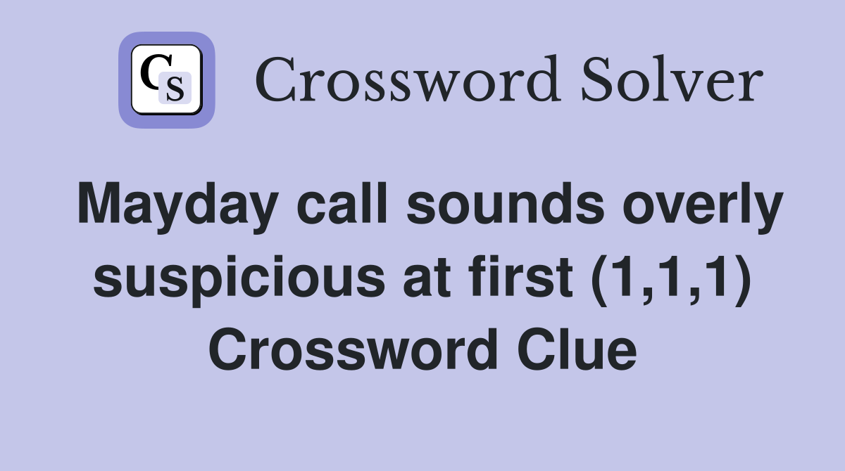 Mayday call sounds overly suspicious at first (1,1,1) Crossword Clue