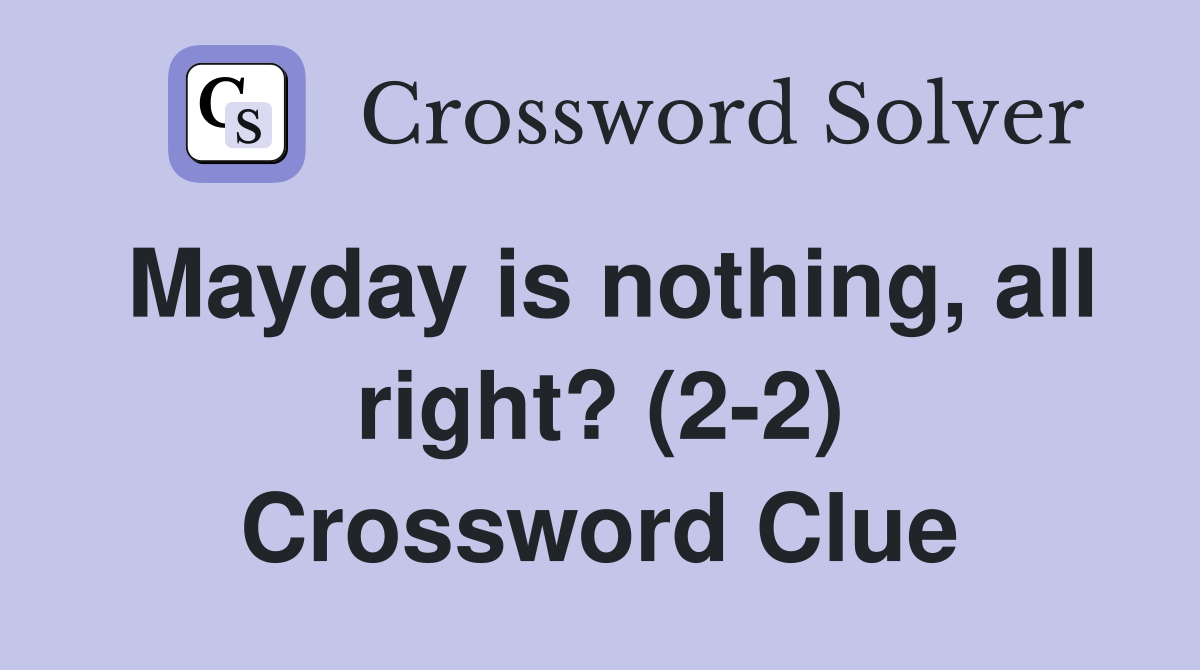 Mayday is nothing, all right? (2-2) Crossword Clue