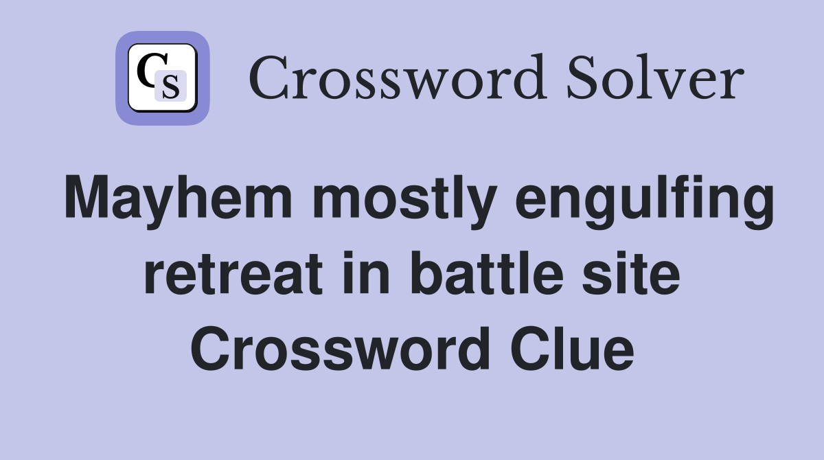 Mayhem mostly engulfing retreat in battle site Crossword Clue