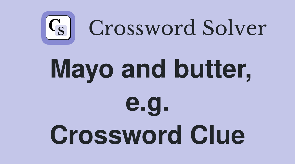 Mayo and butter, e.g. Crossword Clue