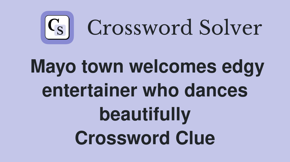 Mayo town welcomes edgy entertainer who dances beautifully Crossword Clue