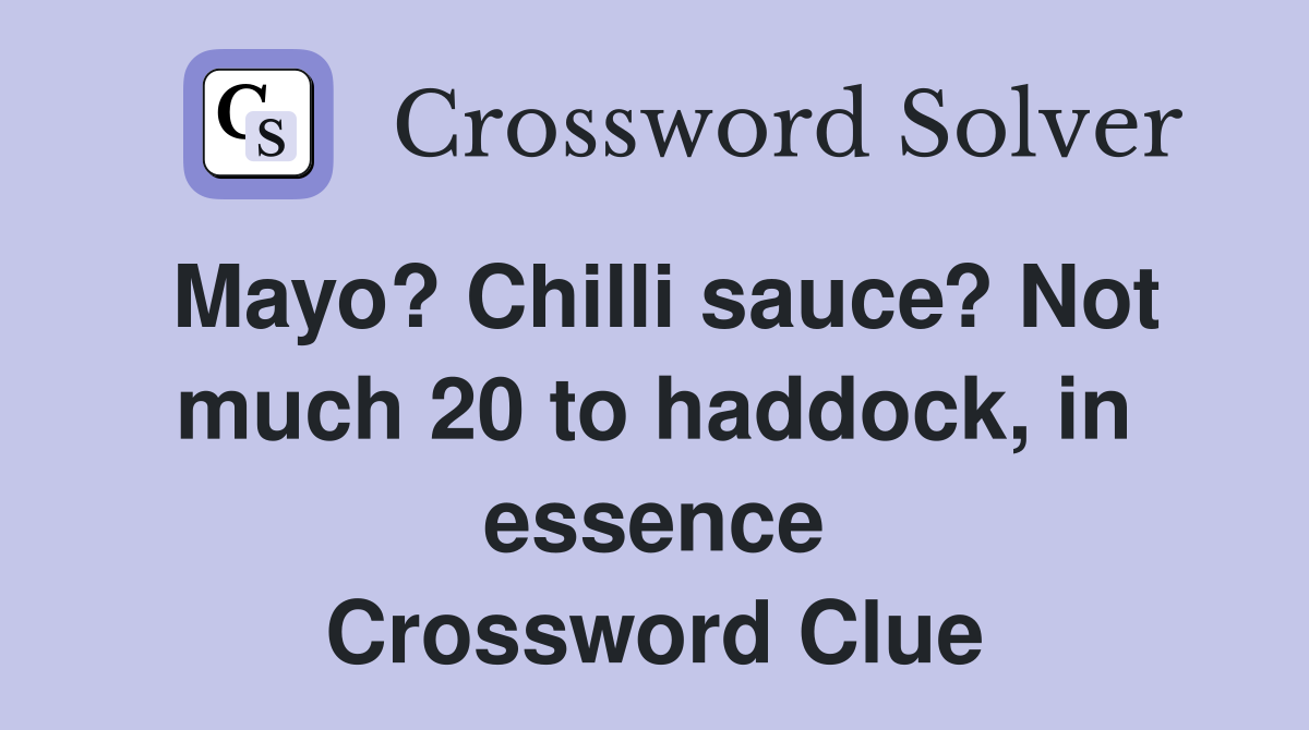 Mayo? Chilli sauce? Not much 20 to haddock, in essence Crossword Clue
