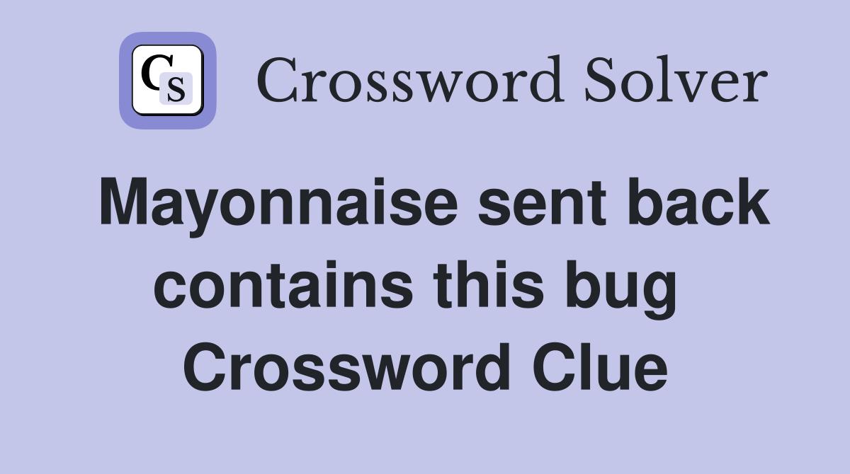 Mayonnaise sent back contains this bug  Crossword Clue