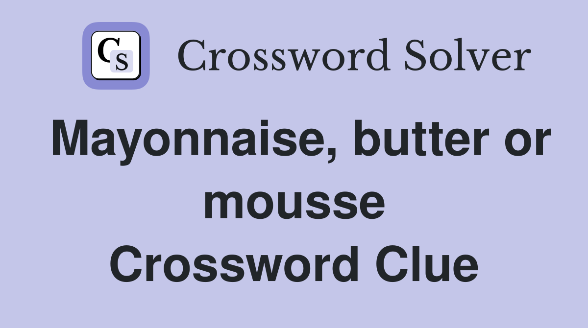Mayonnaise, butter or mousse Crossword Clue