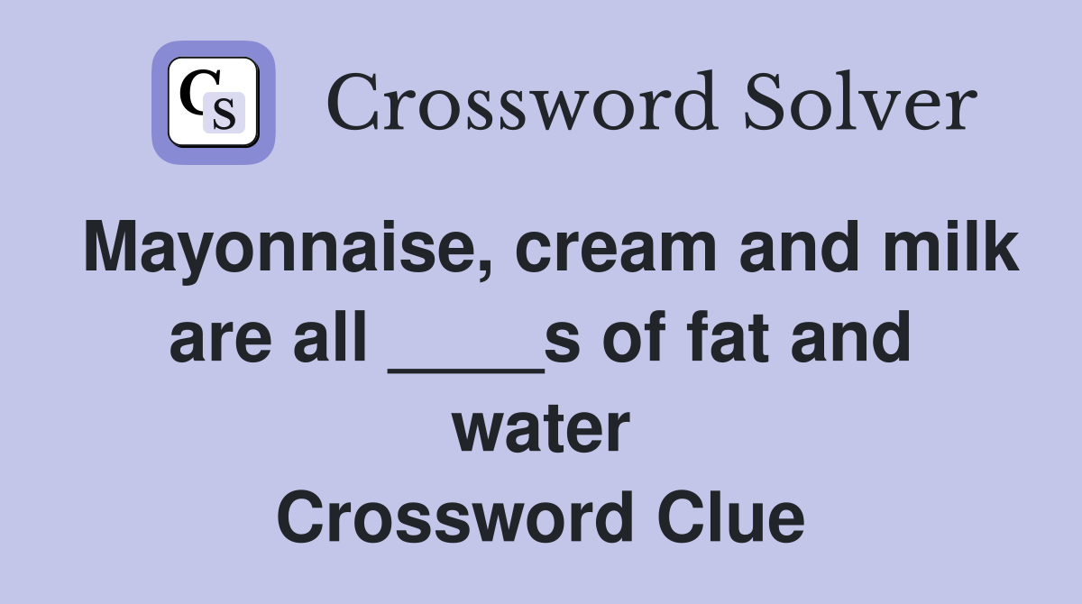 Mayonnaise, cream and milk are all ____s of fat and water Crossword Clue