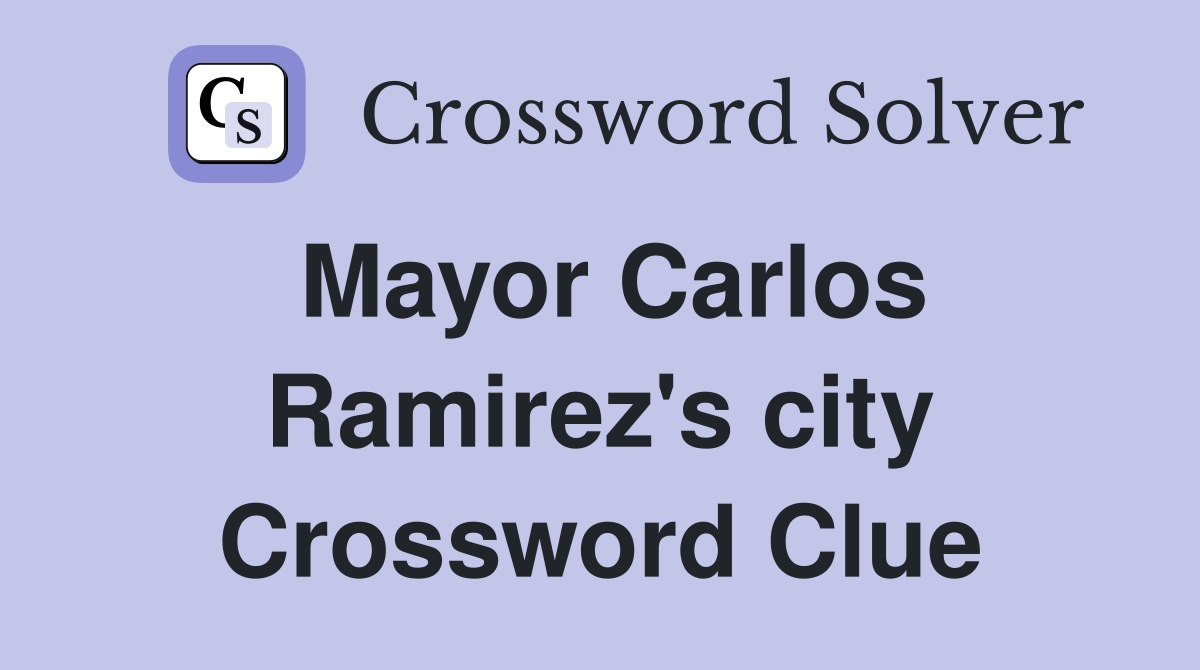 Mayor Carlos Ramirez's city Crossword Clue
