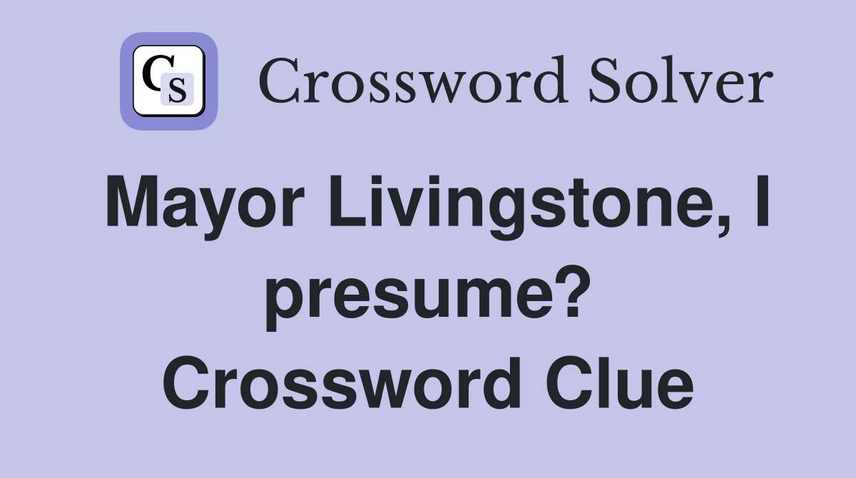 Mayor Livingstone, I presume? Crossword Clue