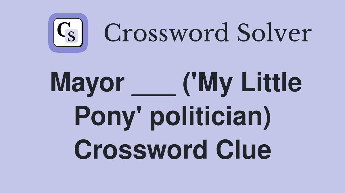 Mayor ___ ('My Little Pony' politician) Crossword Clue