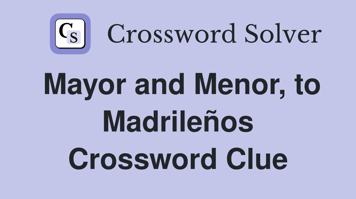 Mayor and Menor, to Madrileños Crossword Clue