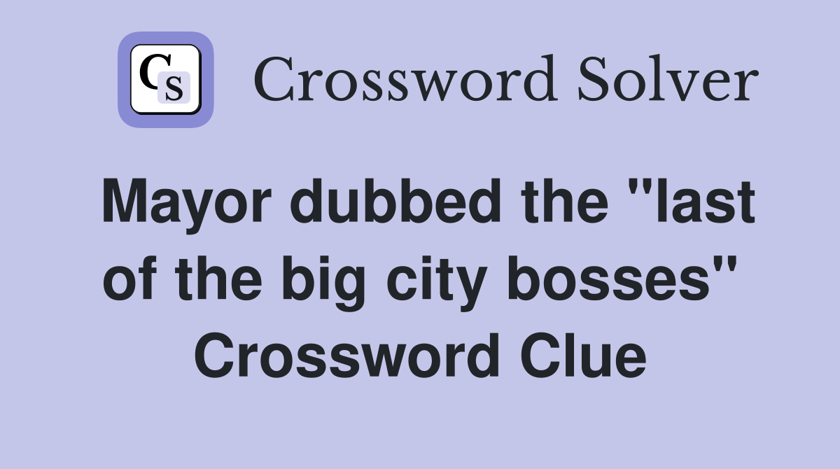 Mayor dubbed the "last of the big city bosses" Crossword Clue