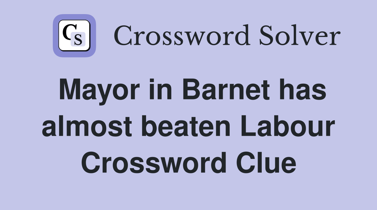 Mayor in Barnet has almost beaten Labour Crossword Clue