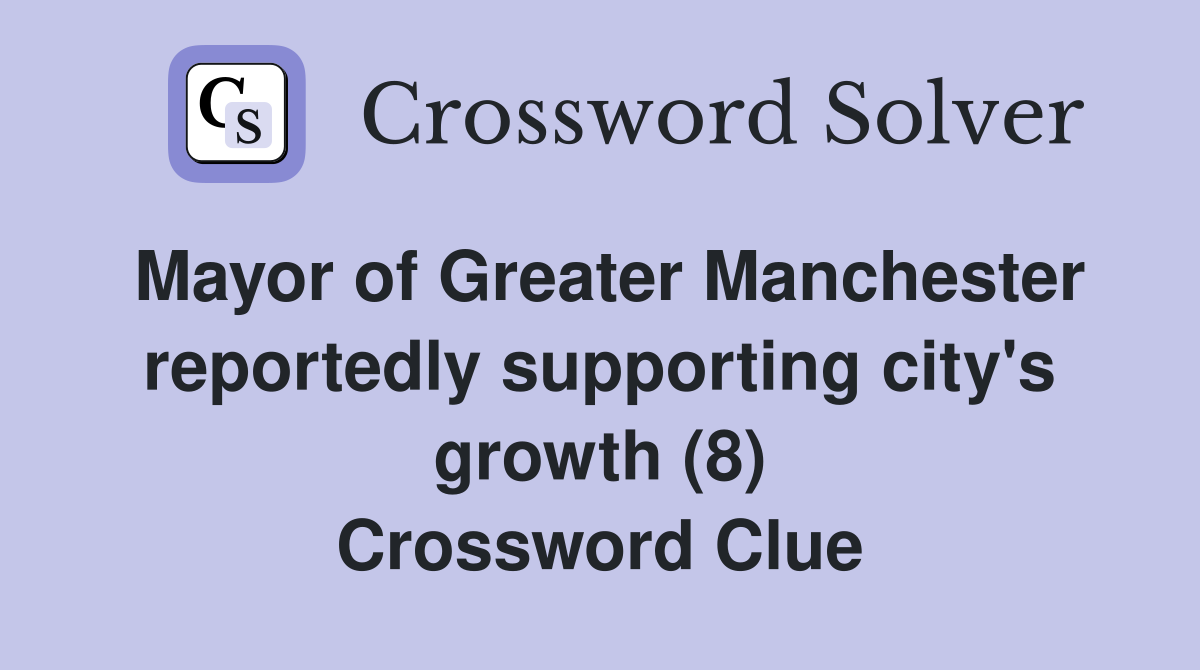 Mayor of Greater Manchester reportedly supporting city's growth (8) Crossword Clue