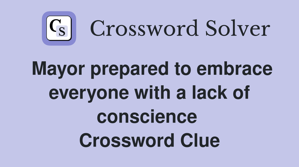 Mayor prepared to embrace everyone with a lack of conscience  Crossword Clue