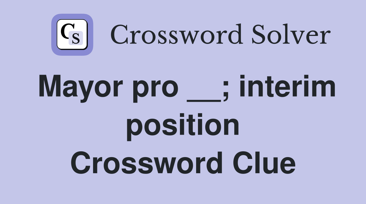 Mayor pro __; interim position Crossword Clue
