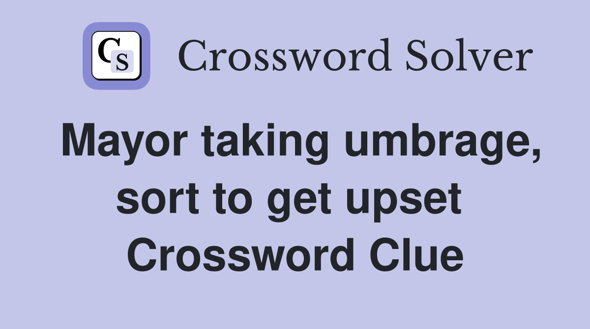 Mayor taking umbrage, sort to get upset  Crossword Clue