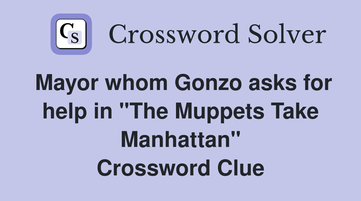 Mayor whom Gonzo asks for help in "The Muppets Take Manhattan" Crossword Clue