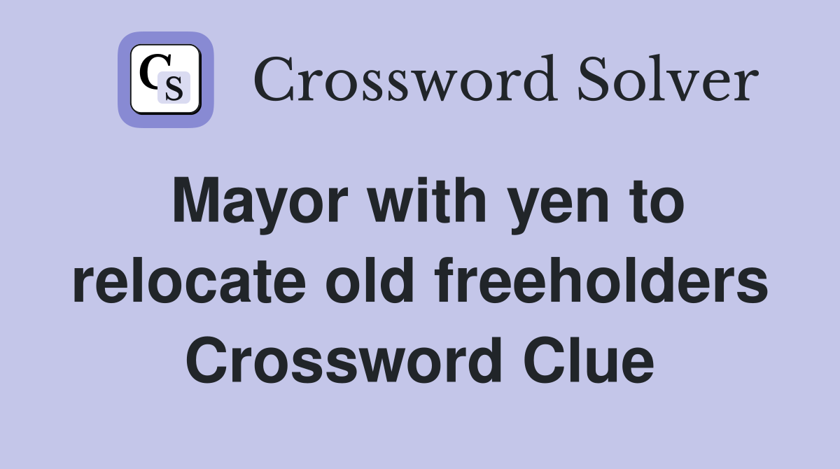 Mayor with yen to relocate old freeholders Crossword Clue
