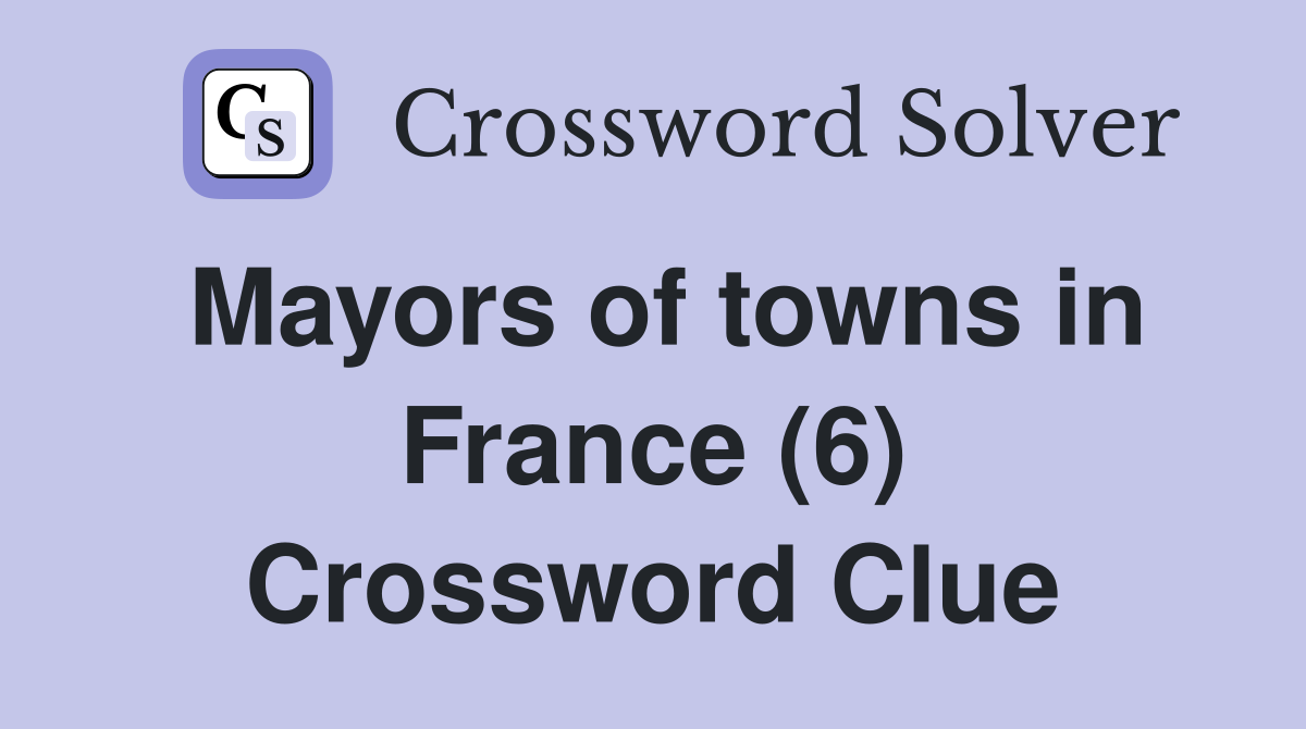Mayors of towns in France (6) Crossword Clue