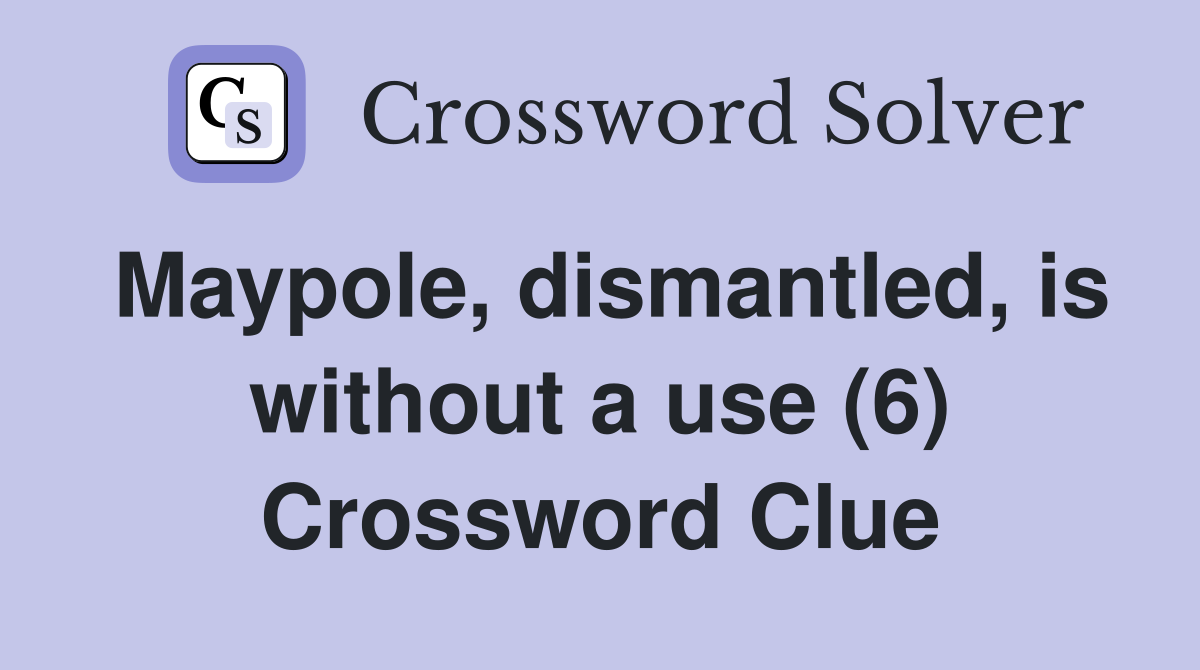 Maypole, dismantled, is without a use (6) Crossword Clue