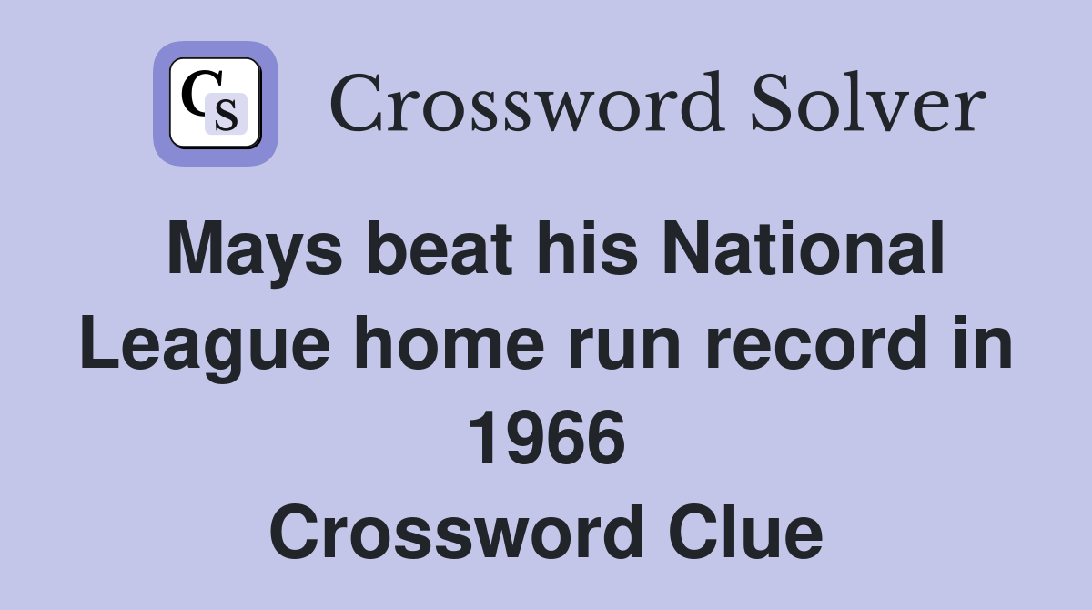 Mays beat his National League home run record in 1966 Crossword Clue