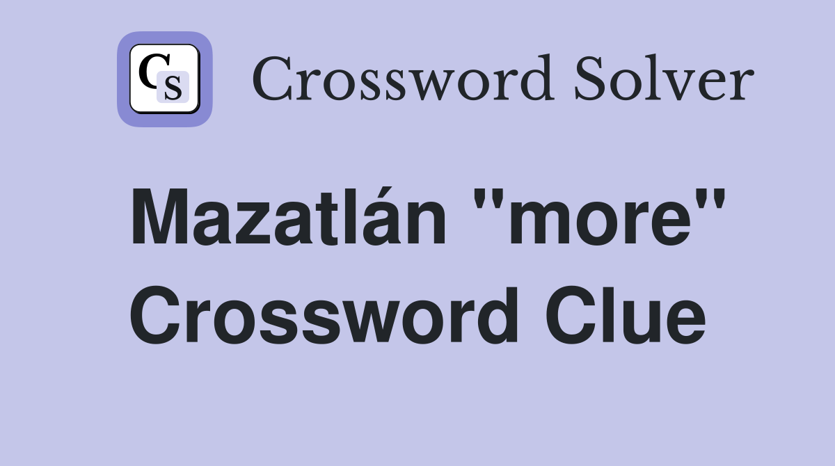 Mazatlán "more" Crossword Clue