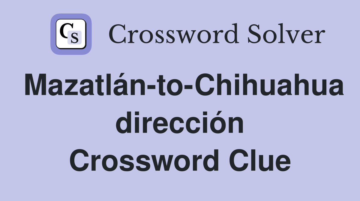 Mazatlán-to-Chihuahua dirección Crossword Clue