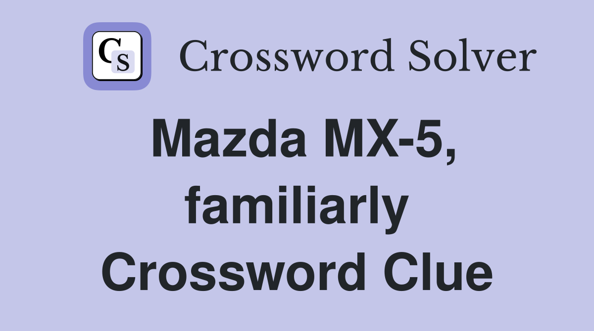 Mazda MX-5, familiarly Crossword Clue