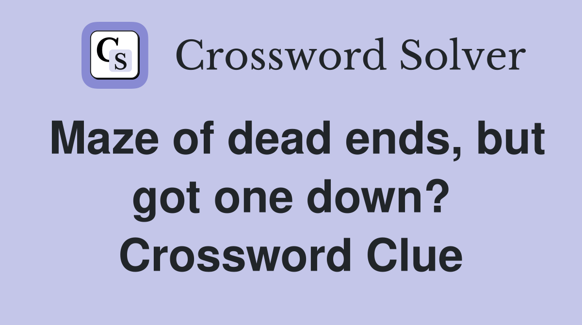 Maze of dead ends, but got one down? Crossword Clue