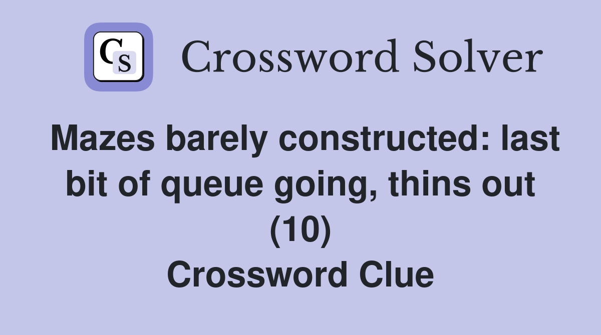 Mazes barely constructed: last bit of queue going, thins out (10) Crossword Clue