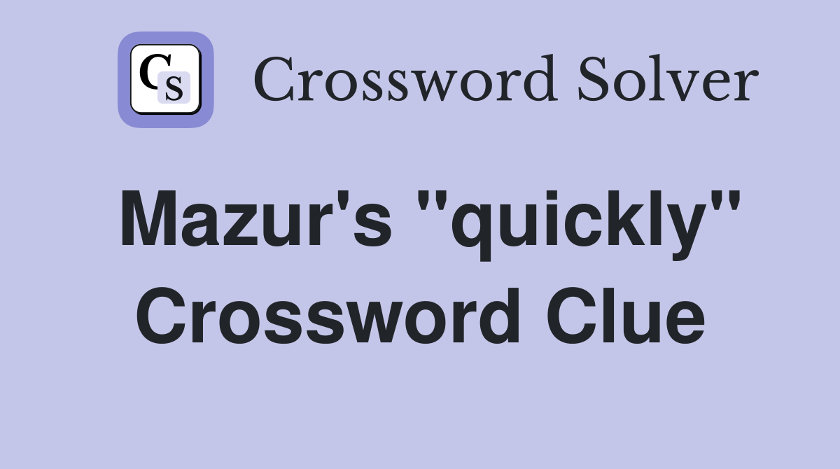 Mazur's "quickly" Crossword Clue
