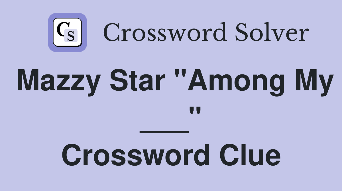 Mazzy Star "Among My ___" Crossword Clue
