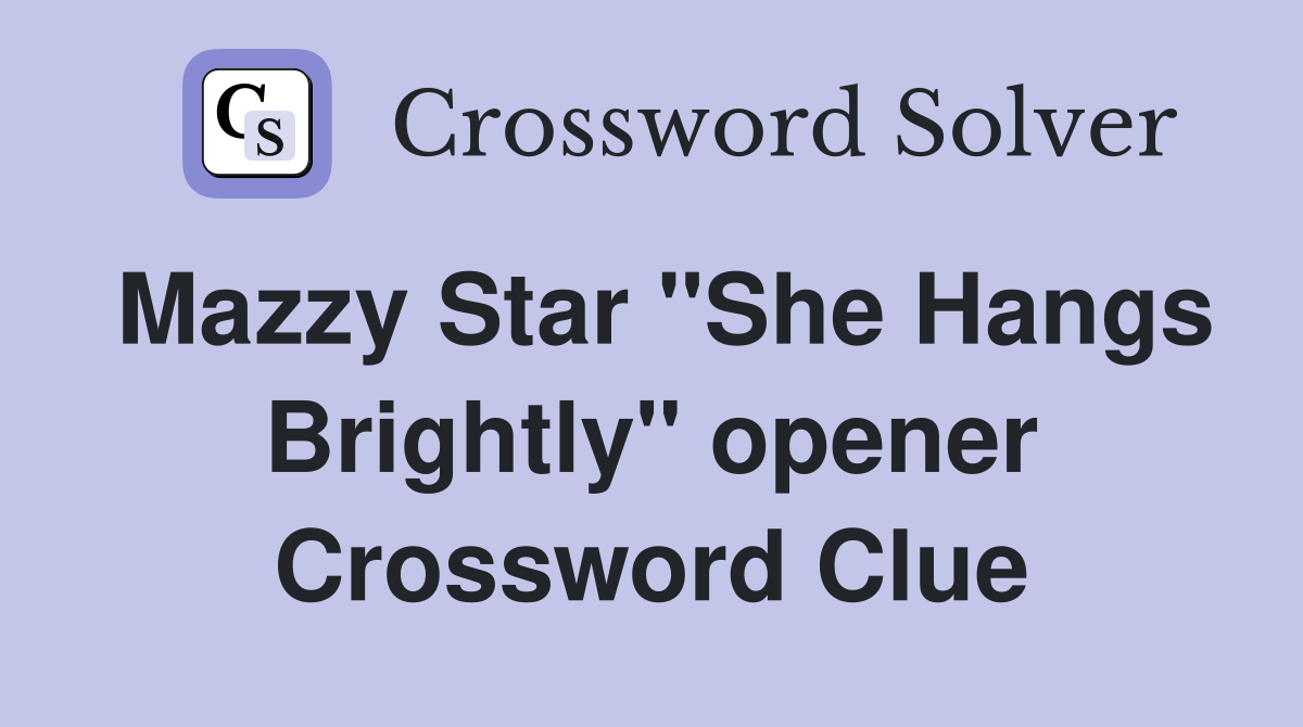 Mazzy Star "She Hangs Brightly" opener Crossword Clue