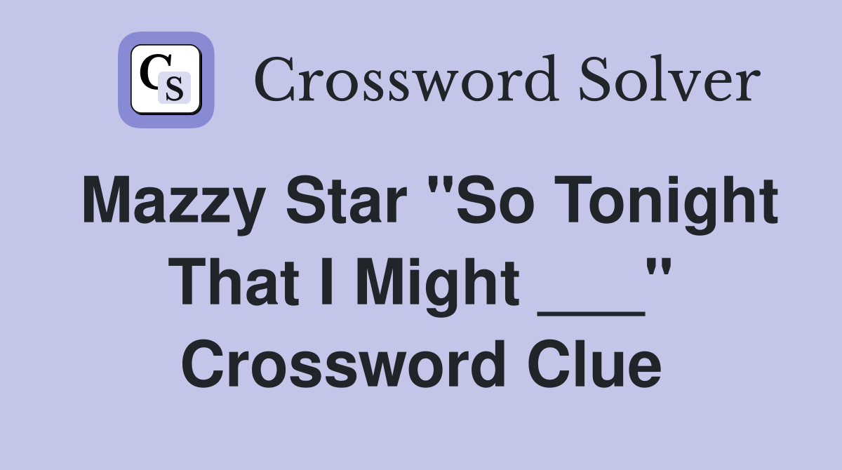 Mazzy Star "So Tonight That I Might ___" Crossword Clue