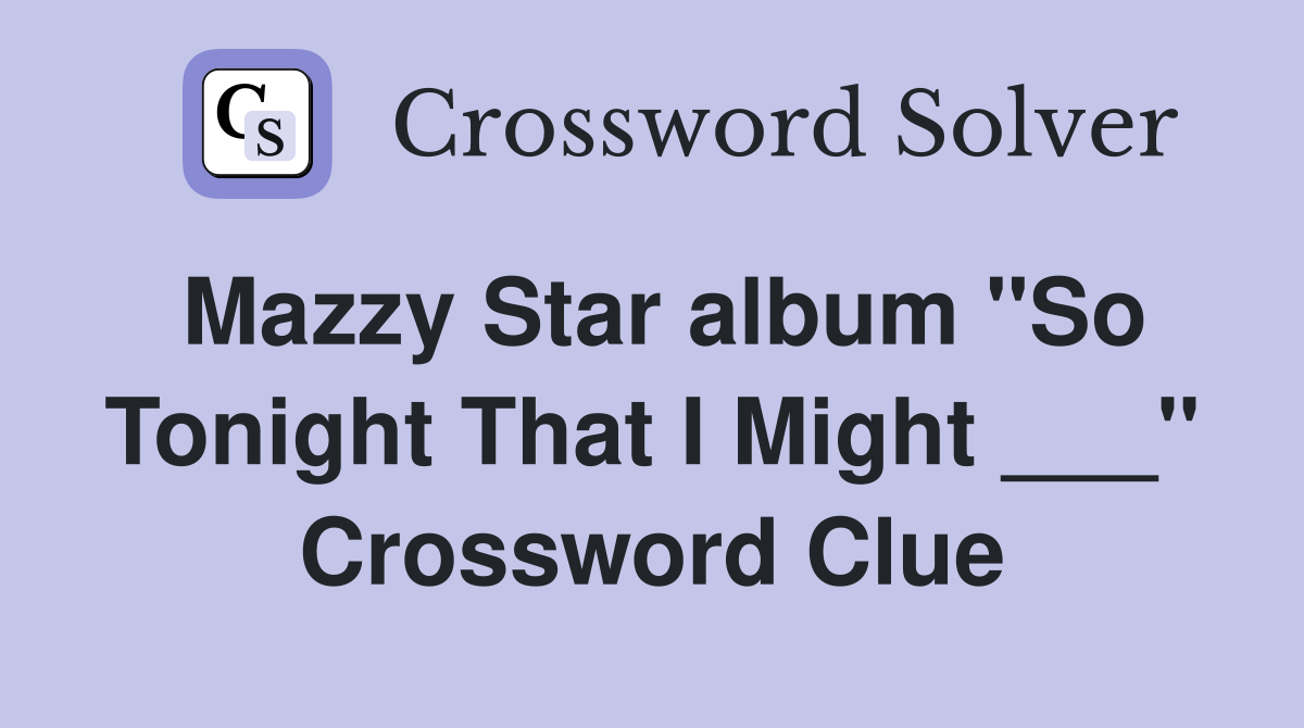 Mazzy Star album "So Tonight That I Might ___" Crossword Clue