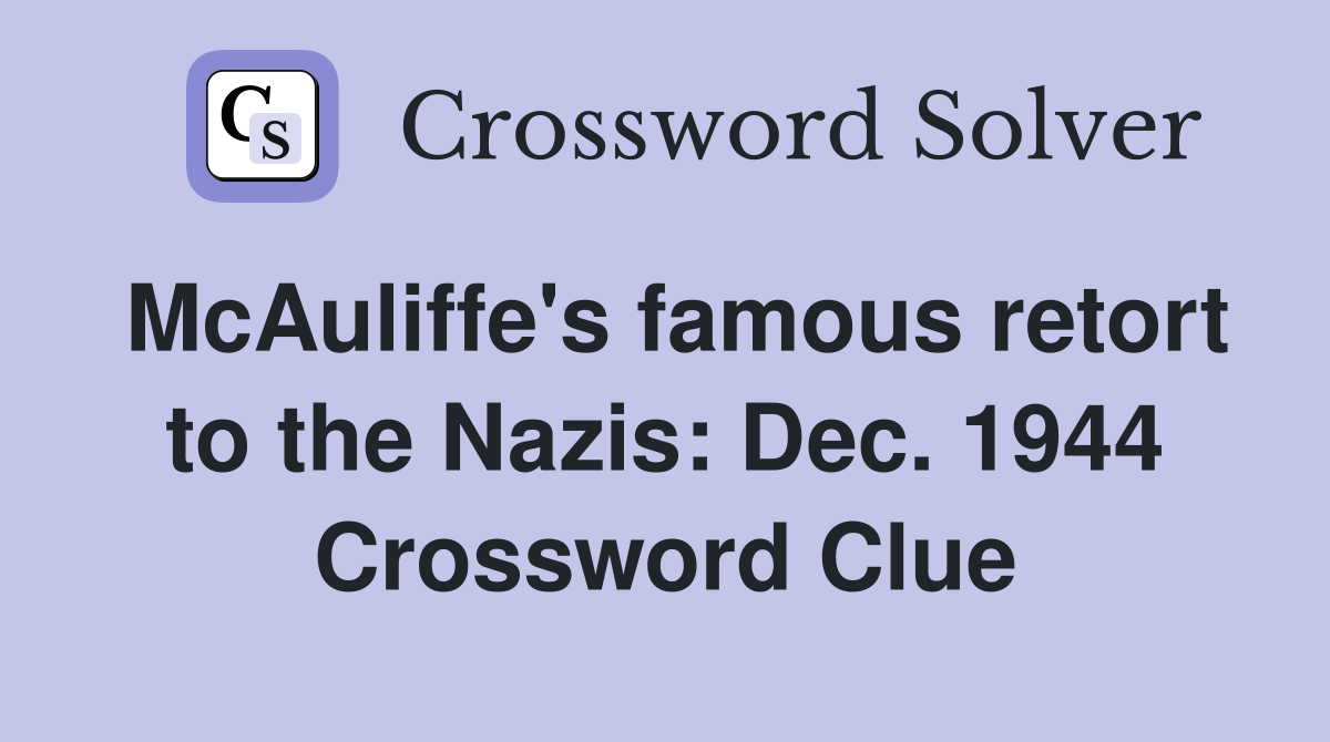 McAuliffe's famous retort to the Nazis: Dec. 1944 Crossword Clue
