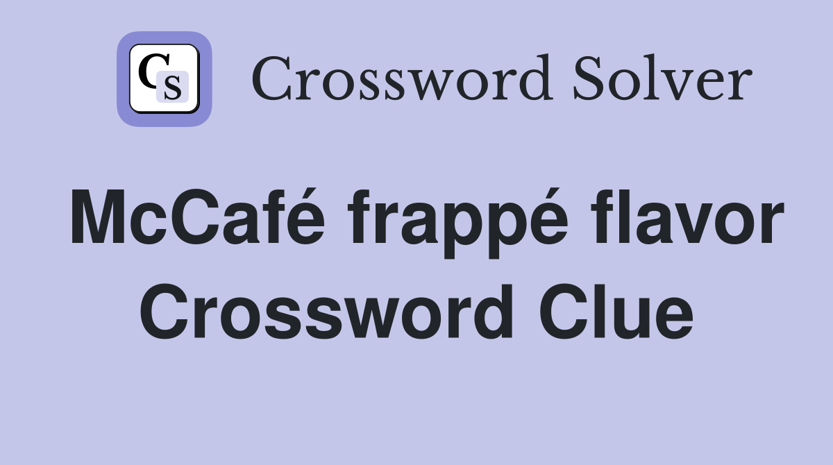 McCafé frappé flavor Crossword Clue