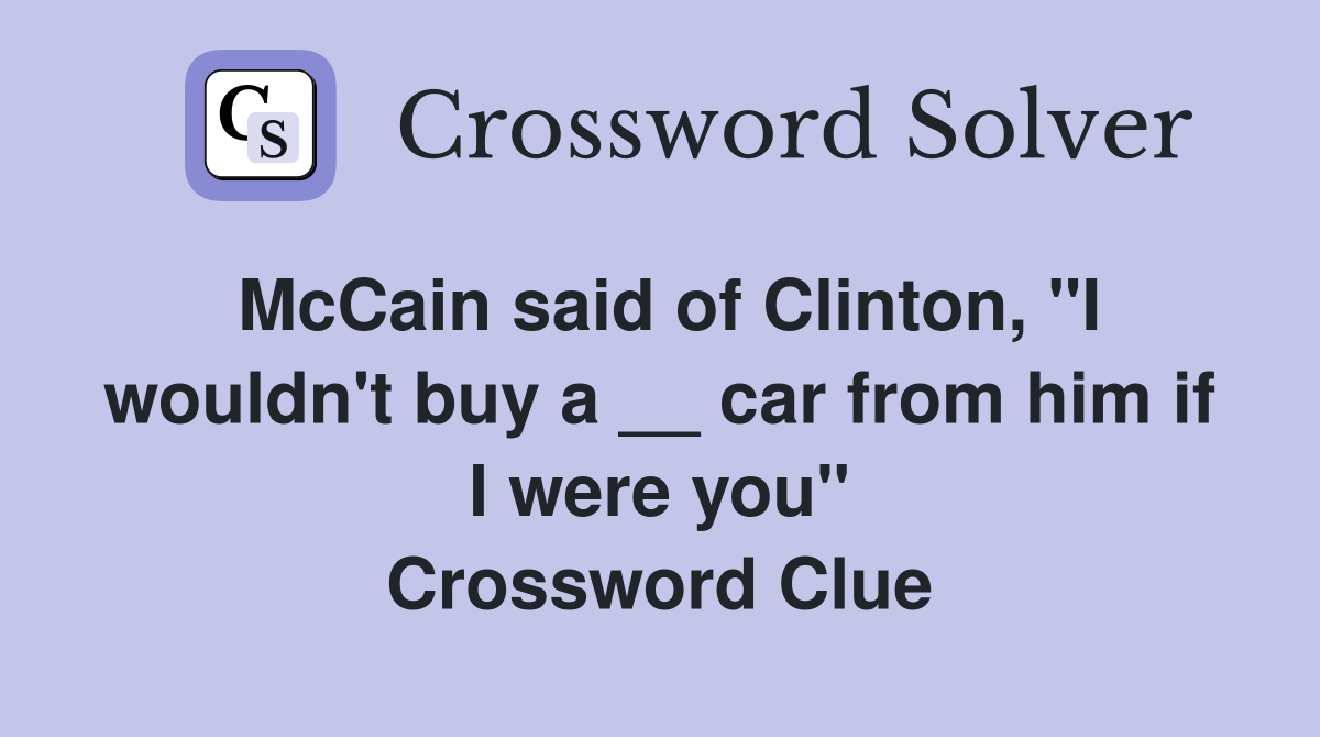 McCain said of Clinton, "I wouldn't buy a __ car from him if I were you" Crossword Clue