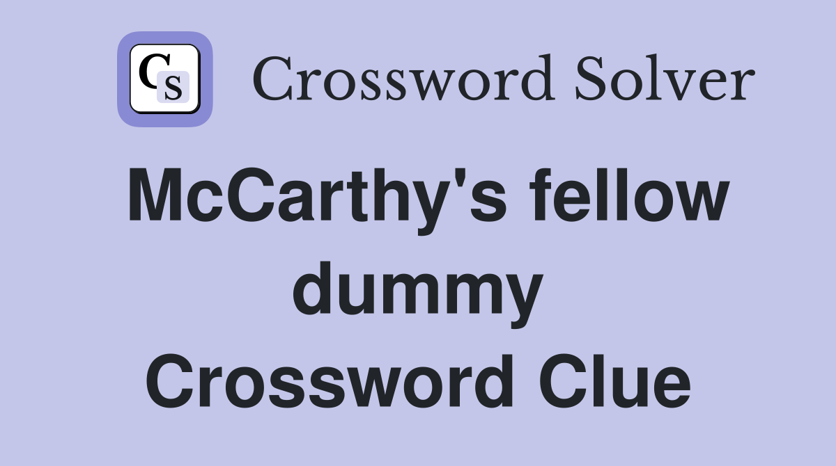 McCarthy's fellow dummy Crossword Clue