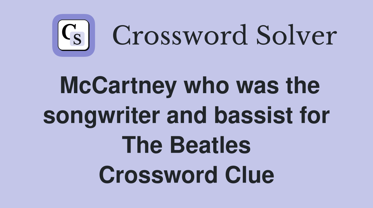 McCartney who was the songwriter and bassist for The Beatles Crossword Clue