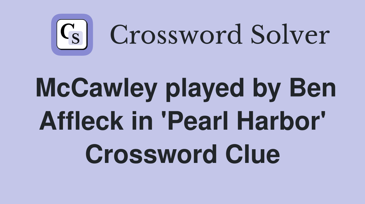 McCawley played by Ben Affleck in 'Pearl Harbor' Crossword Clue