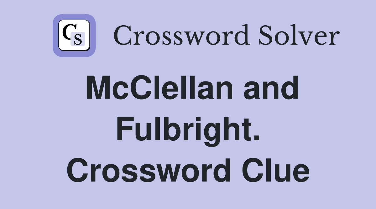 McClellan and Fulbright. Crossword Clue