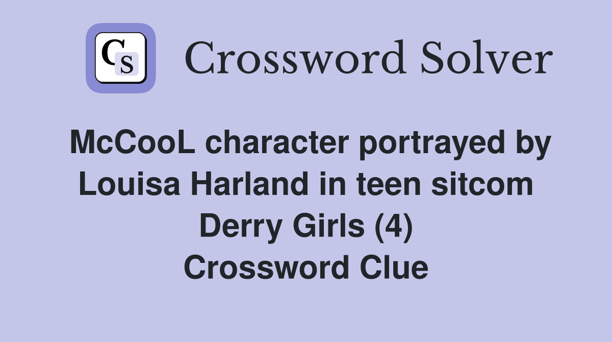 McCooL character portrayed by Louisa Harland in teen sitcom Derry Girls (4) Crossword Clue