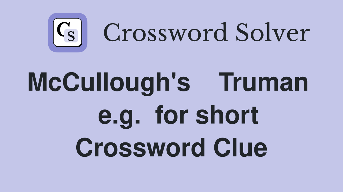 McCullough's    Truman     e.g.  for short Crossword Clue