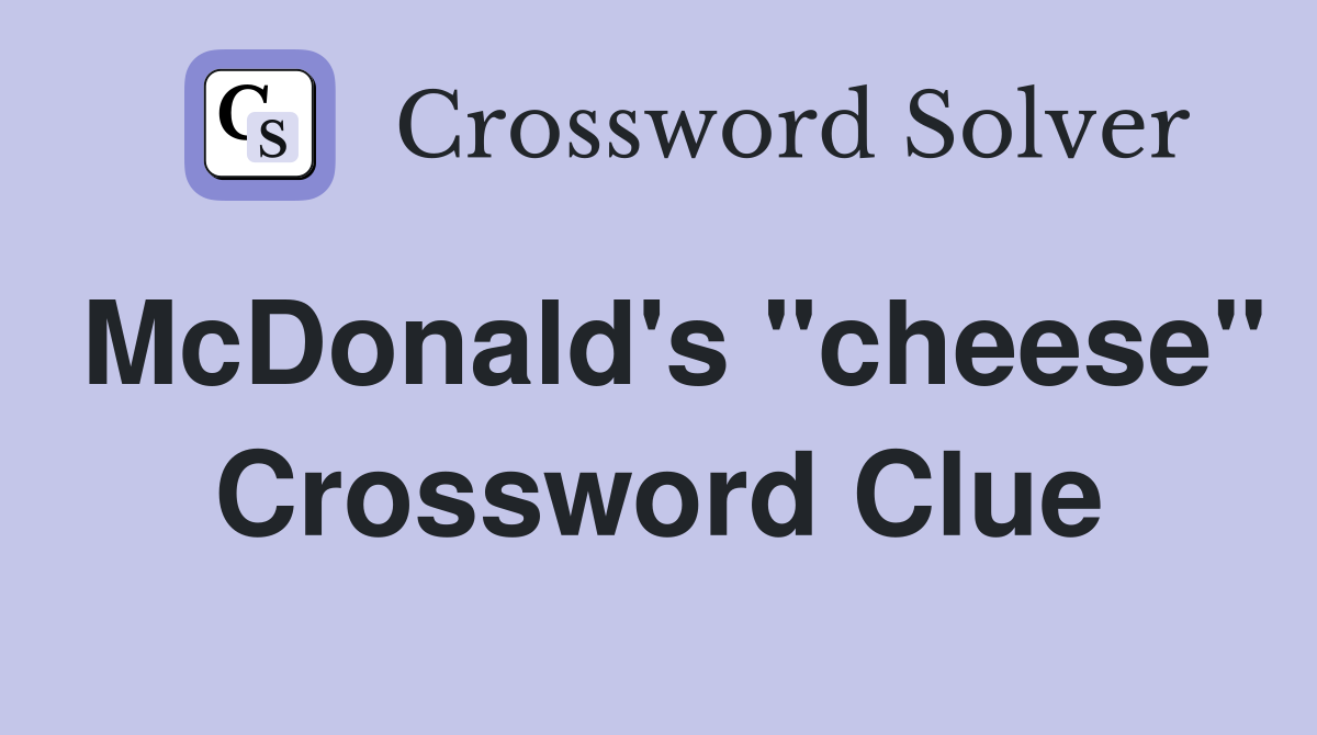 McDonald's "cheese" Crossword Clue
