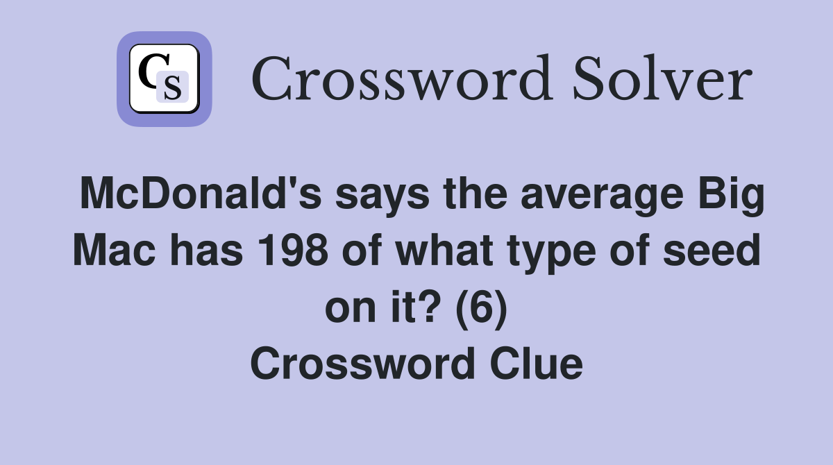 McDonald's says the average Big Mac has 198 of what type of seed on it? (6) Crossword Clue