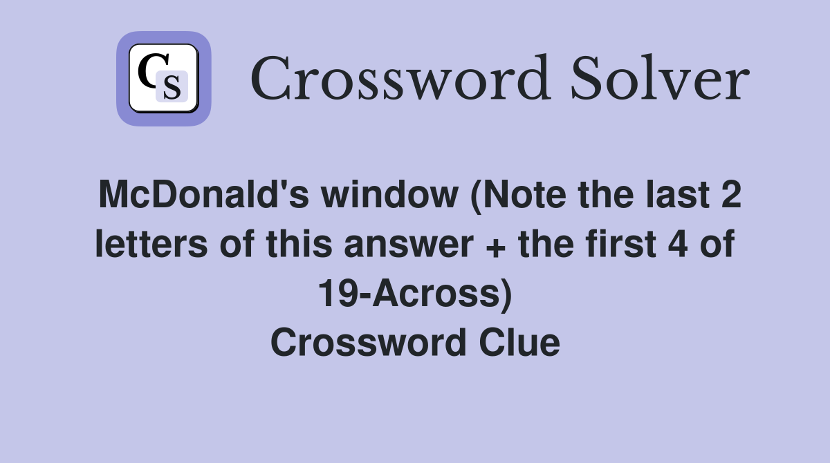 McDonald's window (Note the last 2 letters of this answer + the first 4 of 19-Across) Crossword Clue