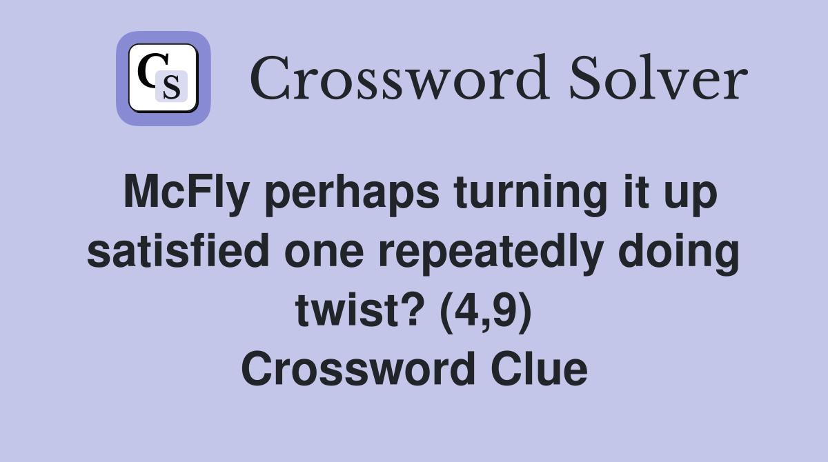 McFly perhaps turning it up satisfied one repeatedly doing twist? (4,9) Crossword Clue