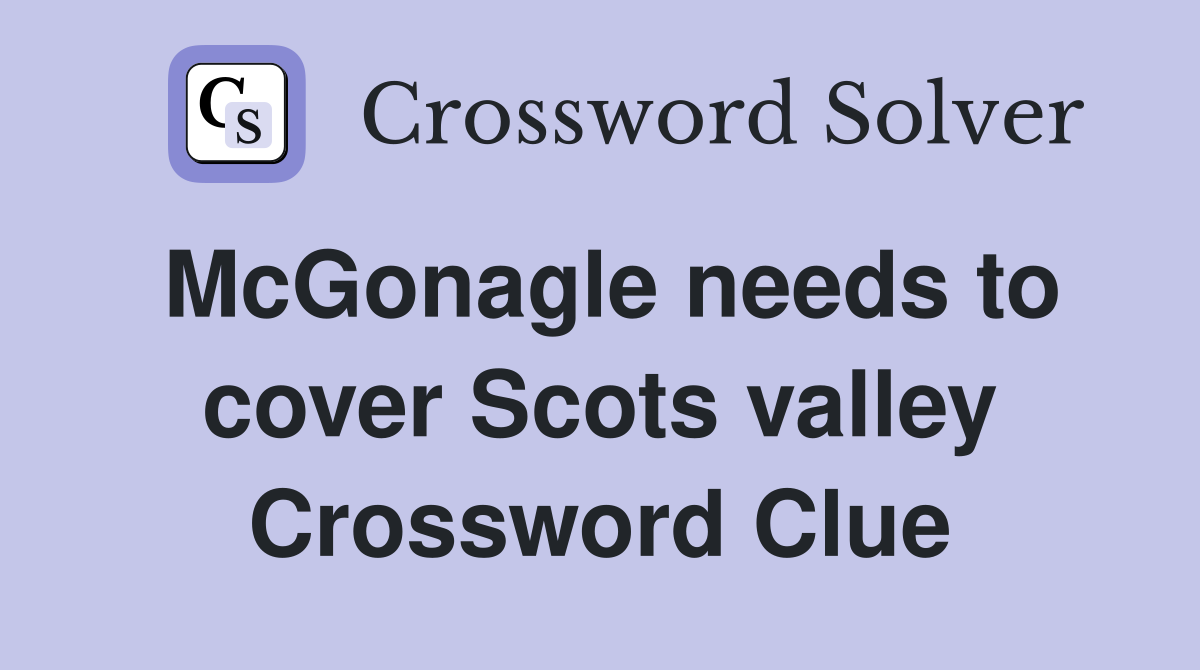 McGonagle needs to cover Scots valley Crossword Clue